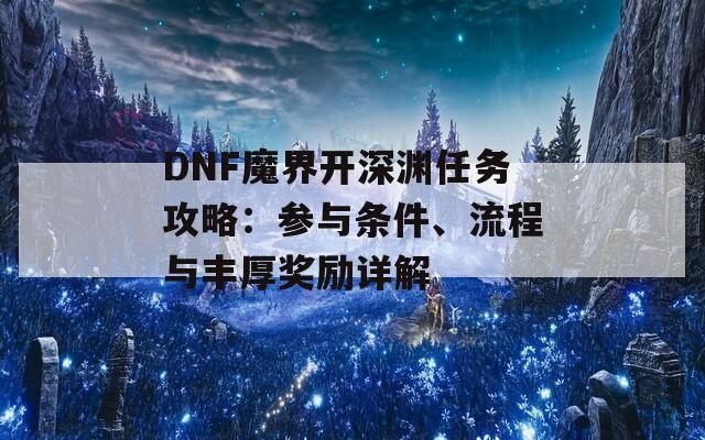 DNF魔界开深渊任务攻略：参与条件、流程与丰厚奖励详解