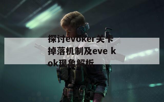 探讨evoker关卡掉落机制及eve kok现象解析