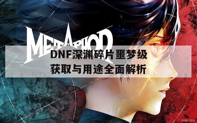 DNF深渊碎片噩梦级获取与用途全面解析