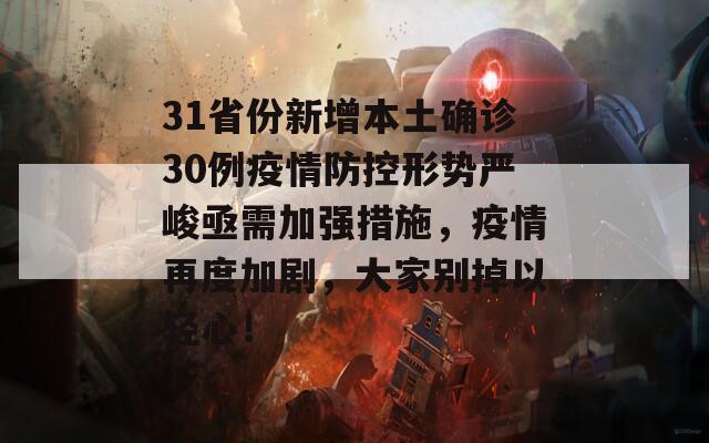 31省份新增本土确诊30例疫情防控形势严峻亟需加强措施，疫情再度加剧，大家别掉以轻心！