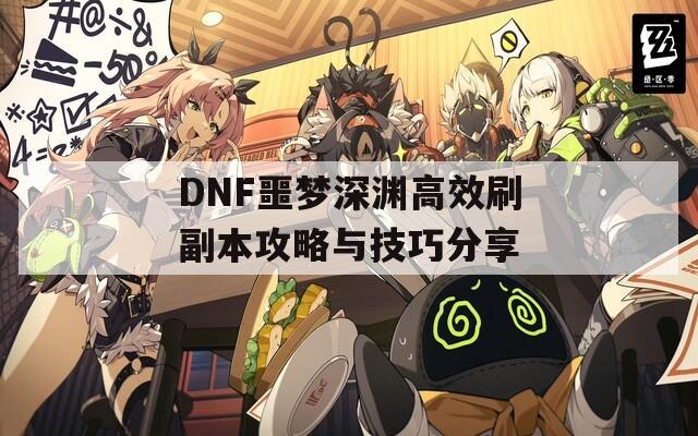 DNF噩梦深渊高效刷副本攻略与技巧分享