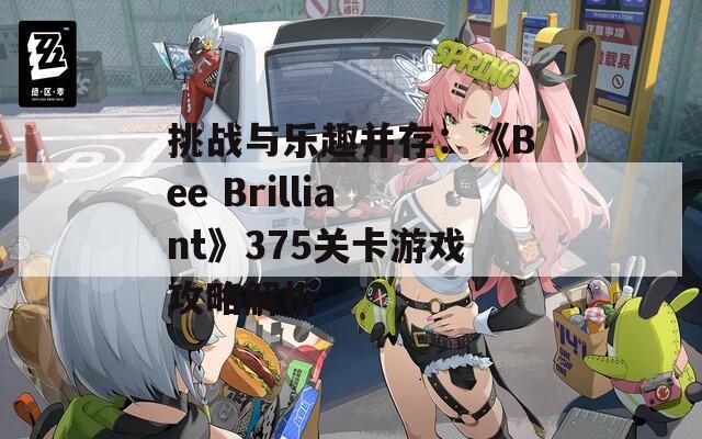 挑战与乐趣并存：《Bee Brilliant》375关卡游戏攻略解析