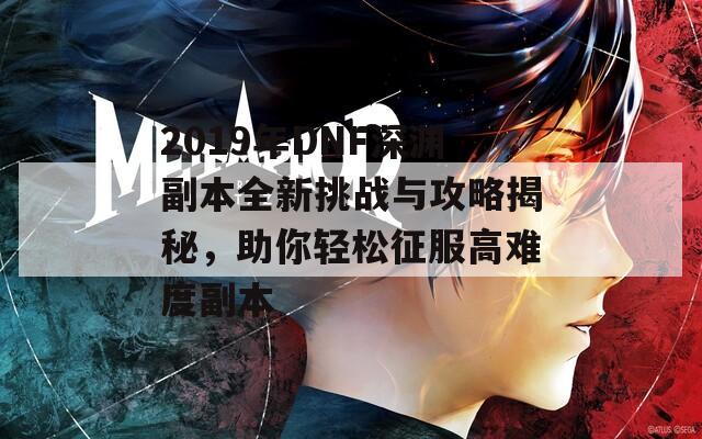 2019年DNF深渊副本全新挑战与攻略揭秘，助你轻松征服高难度副本