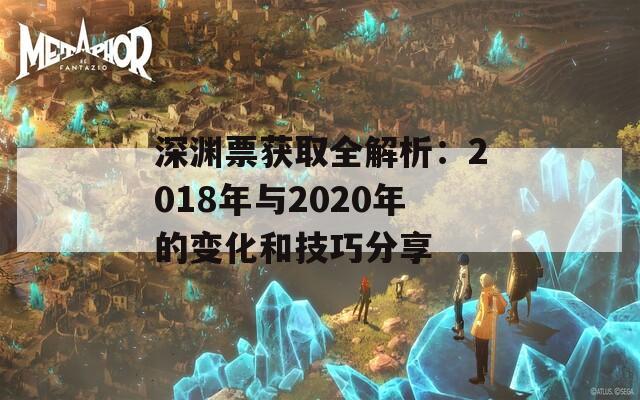 深渊票获取全解析：2018年与2020年的变化和技巧分享