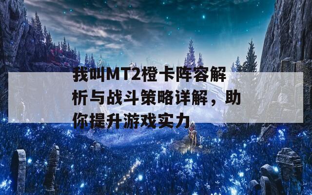 我叫MT2橙卡阵容解析与战斗策略详解，助你提升游戏实力