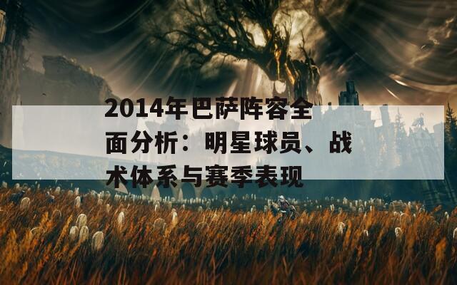 2014年巴萨阵容全面分析：明星球员、战术体系与赛季表现