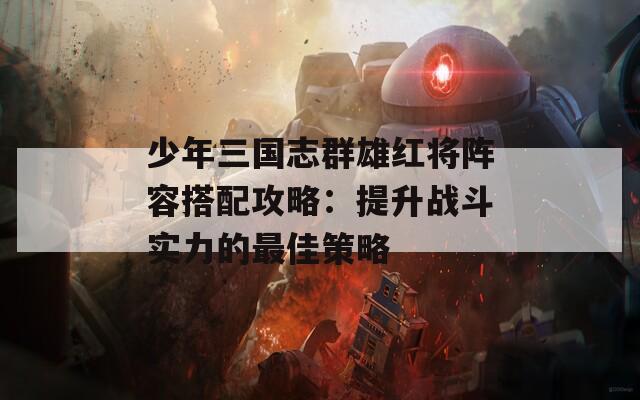 少年三国志群雄红将阵容搭配攻略：提升战斗实力的最佳策略