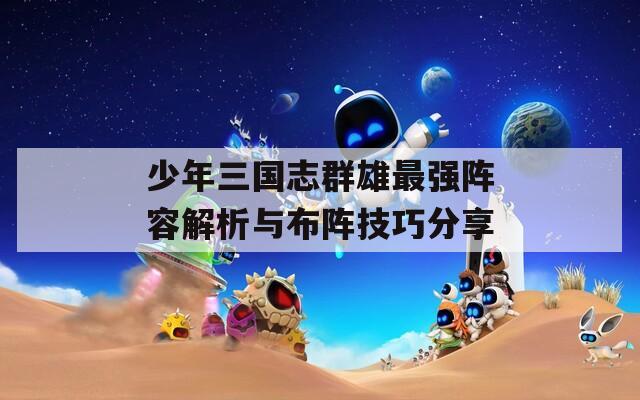 少年三国志群雄最强阵容解析与布阵技巧分享