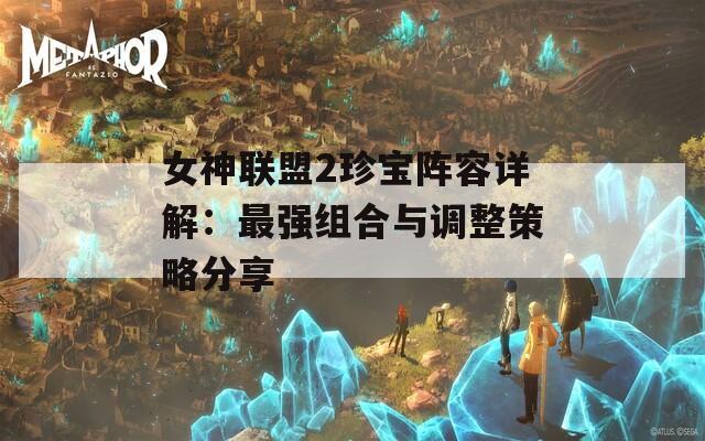 女神联盟2珍宝阵容详解：最强组合与调整策略分享