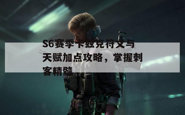 S6赛季卡兹克符文与天赋加点攻略，掌握刺客精髓