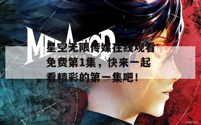 星空无限传媒在线观看免费第1集，快来一起看精彩的第一集吧！