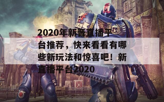 2020年新晋直播平台推荐，快来看看有哪些新玩法和惊喜吧！新直播平台2020