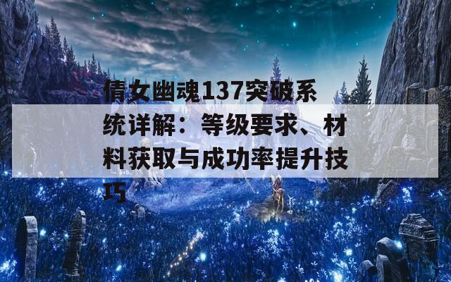 倩女幽魂137突破系统详解：等级要求、材料获取与成功率提升技巧