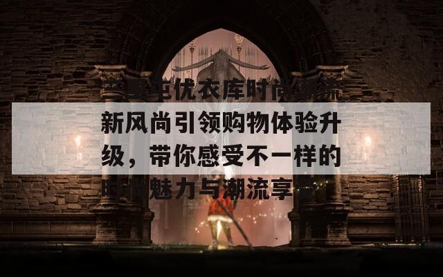 三里屯优衣库时尚潮流新风尚引领购物体验升级，带你感受不一样的时尚魅力与潮流享受