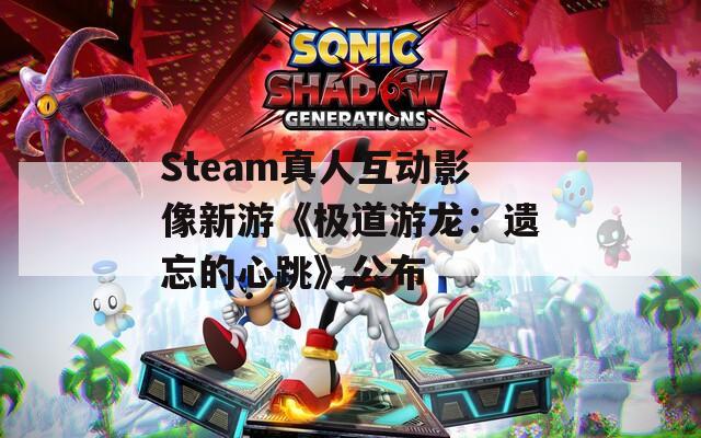 Steam真人互动影像新游《极道游龙：遗忘的心跳》公布