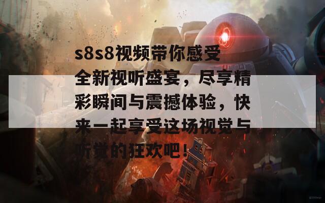 s8s8视频带你感受全新视听盛宴，尽享精彩瞬间与震撼体验，快来一起享受这场视觉与听觉的狂欢吧！