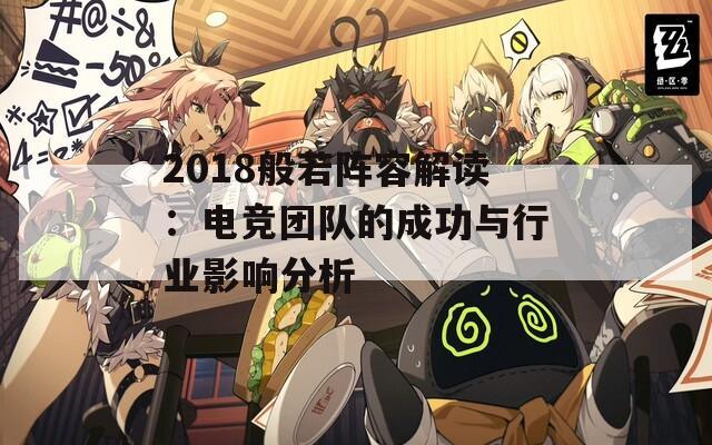 2018般若阵容解读：电竞团队的成功与行业影响分析