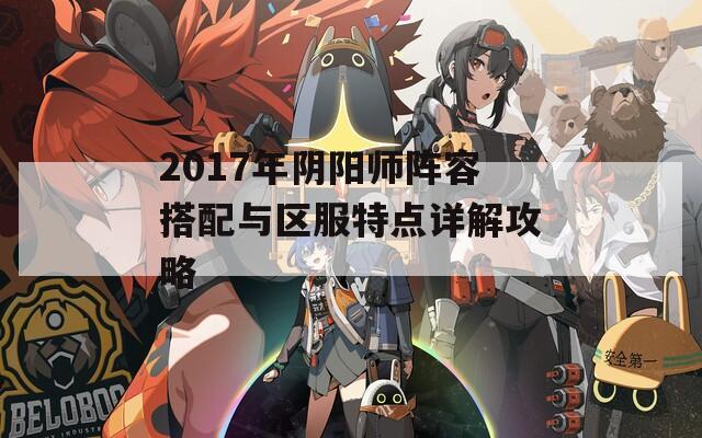 2017年阴阳师阵容搭配与区服特点详解攻略