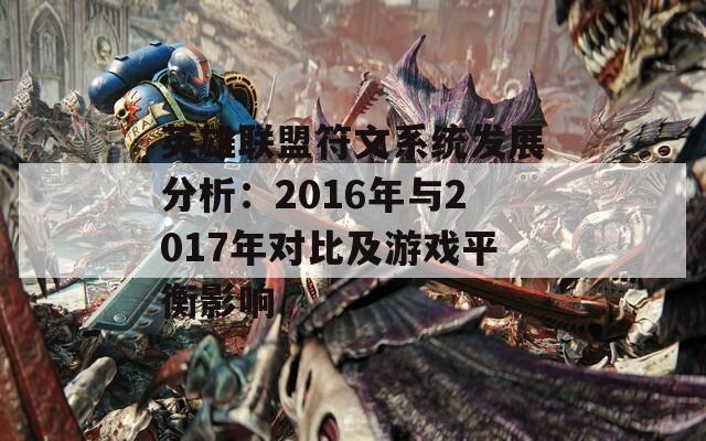 英雄联盟符文系统发展分析：2016年与2017年对比及游戏平衡影响