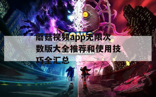 蘑菇视频app无限次数版大全推荐和使用技巧全汇总