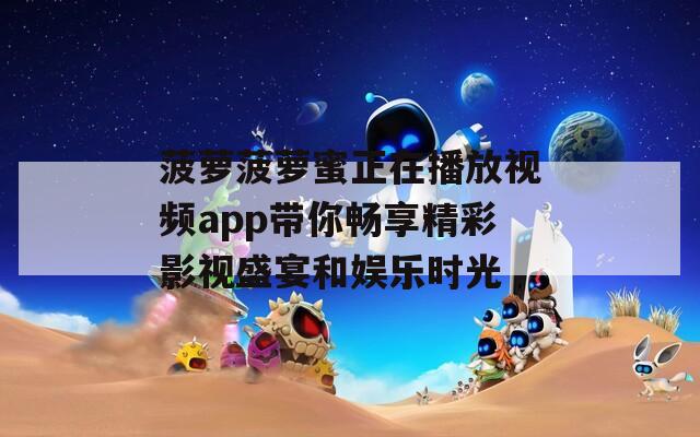 菠萝菠萝蜜正在播放视频app带你畅享精彩影视盛宴和娱乐时光