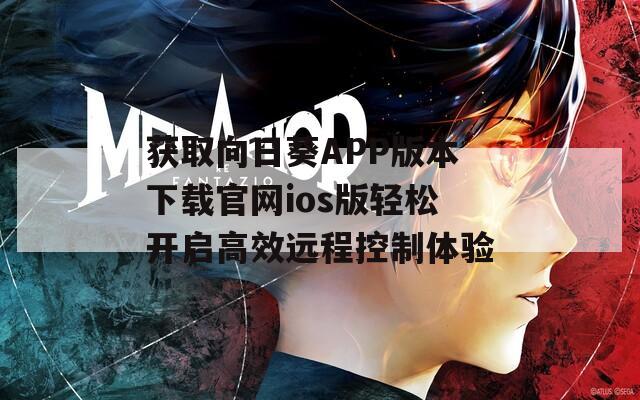 获取向日葵APP版本下载官网ios版轻松开启高效远程控制体验