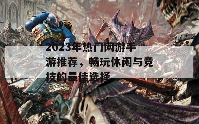 2023年热门网游手游推荐，畅玩休闲与竞技的最佳选择