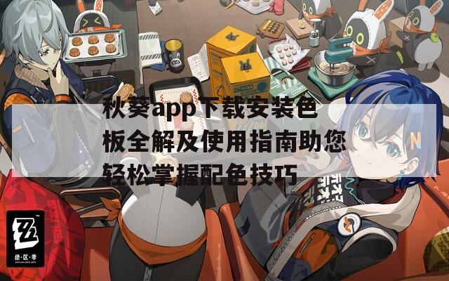 秋葵app下载安装色板全解及使用指南助您轻松掌握配色技巧