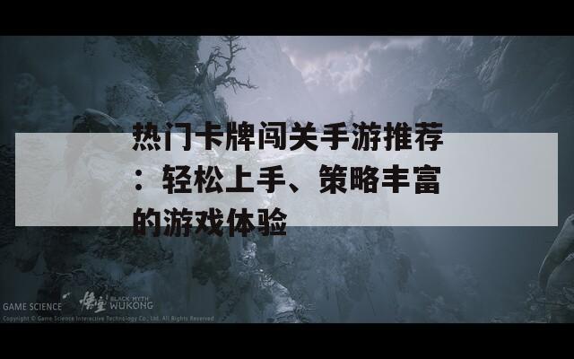 热门卡牌闯关手游推荐：轻松上手、策略丰富的游戏体验