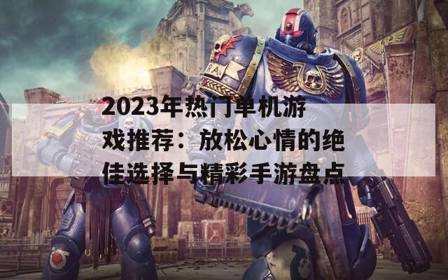 2023年热门单机游戏推荐：放松心情的绝佳选择与精彩手游盘点