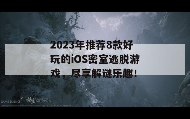 2023年推荐8款好玩的iOS密室逃脱游戏，尽享解谜乐趣！