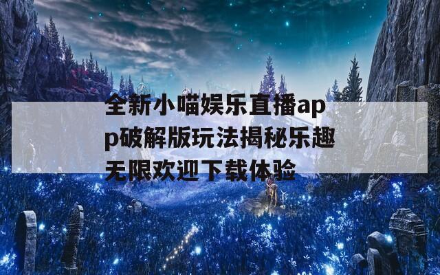 全新小喵娱乐直播app破解版玩法揭秘乐趣无限欢迎下载体验