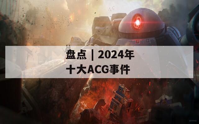 盘点 | 2024年十大ACG事件