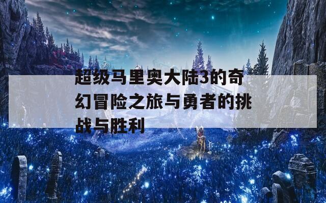 超级马里奥大陆3的奇幻冒险之旅与勇者的挑战与胜利