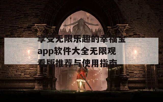 享受无限乐趣的幸福宝app软件大全无限观看版推荐与使用指南