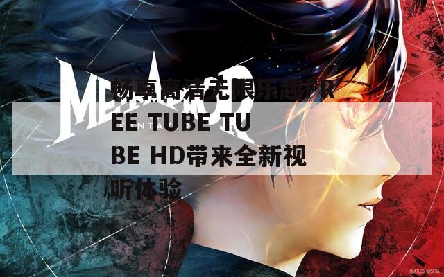 畅享高清无限乐趣FREE TUBE TUBE HD带来全新视听体验