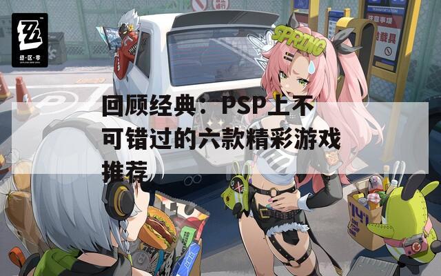 回顾经典：PSP上不可错过的六款精彩游戏推荐