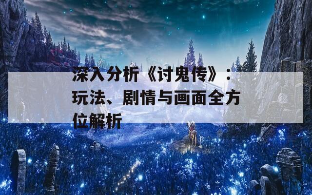 深入分析《讨鬼传》：玩法、剧情与画面全方位解析