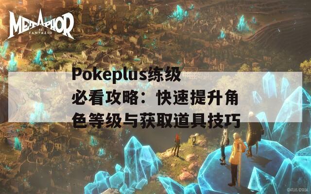 Pokeplus练级必看攻略：快速提升角色等级与获取道具技巧