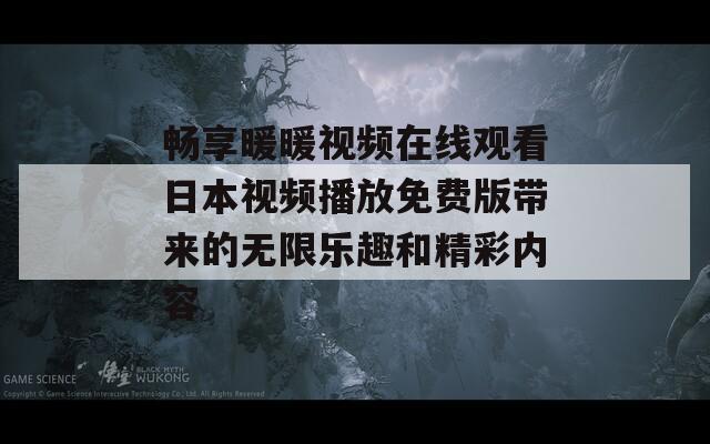 畅享暖暖视频在线观看日本视频播放免费版带来的无限乐趣和精彩内容