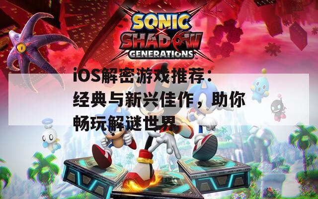 iOS解密游戏推荐：经典与新兴佳作，助你畅玩解谜世界