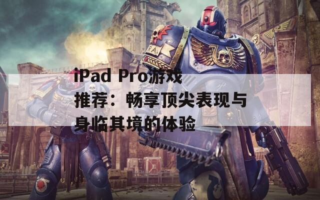 iPad Pro游戏推荐：畅享顶尖表现与身临其境的体验