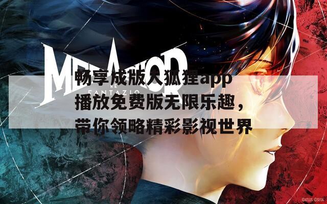 畅享成版人狐狸app播放免费版无限乐趣，带你领略精彩影视世界