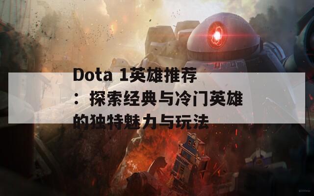 Dota 1英雄推荐：探索经典与冷门英雄的独特魅力与玩法