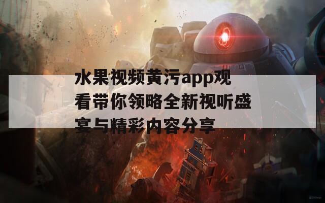 水果视频黄污app观看带你领略全新视听盛宴与精彩内容分享