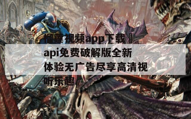 榴莲视频app下载汅api免费破解版全新体验无广告尽享高清视听乐趣