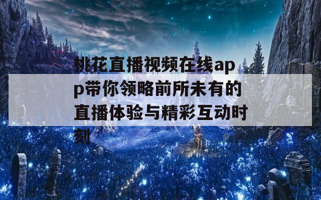 桃花直播视频在线app带你领略前所未有的直播体验与精彩互动时刻