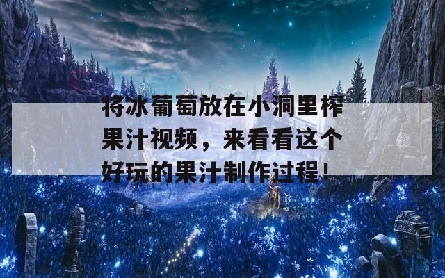 将冰葡萄放在小洞里榨果汁视频，来看看这个好玩的果汁制作过程！