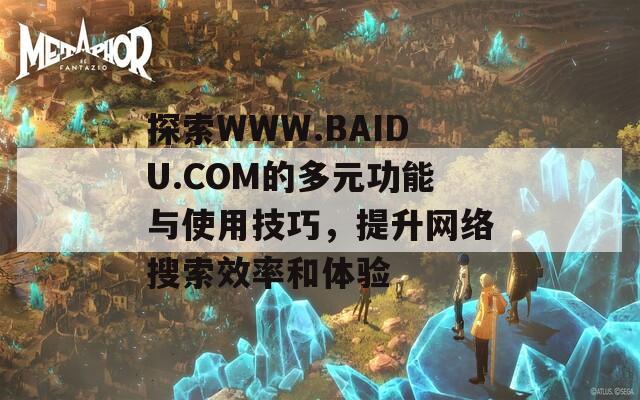 探索WWW.BAIDU.COM的多元功能与使用技巧，提升网络搜索效率和体验