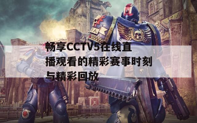 畅享CCTV5在线直播观看的精彩赛事时刻与精彩回放